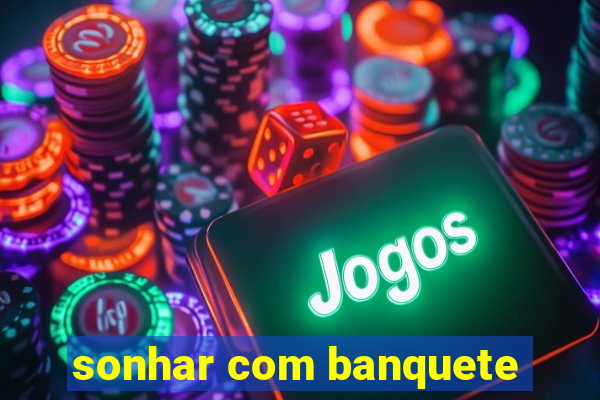 sonhar com banquete